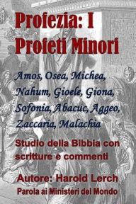 Title: Profezia: I Profeti Minori: Amos, Osea, Michea, Nahum, Gioele, Giona, Sofonia, Abacuc, Aggeo, Zaccaria, Malachia, Author: Harold Lerch