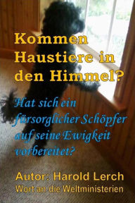 Title: Kommen Haustiere in den Himmel?: Hat sich ein fürsorglicher Schöpfer auf seine Ewigkeit vorbereitet?, Author: Harold Lerch