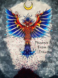 Title: Phoenix Rise From the Trauma, Author: Shauna Kay