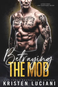 Title: Betraying the Mob: A Dark Mafia Second Chance Romance, Author: Kristen Luciani
