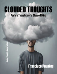 Title: CLOUDED THOUGHTS: Poetry Thoughts of a Clouded Mind, Author: FRANCISCO PUENTES