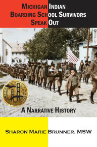 Title: Michigan Indian Boarding School Survivors Speak Out: A Narrative History, Author: Sharon Marie Kennedy