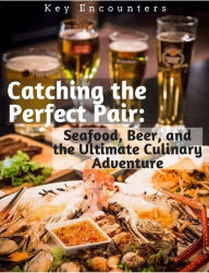 Title: Catching the Perfect Pair: Seafood, Beer, and the Ultimate Culinary Adventure, Author: Key Encounters