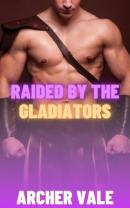 Title: Raided by the Gladiators (Gay Historical Erotica), Author: Archer Vale