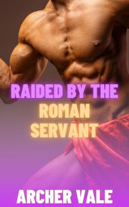 Title: Raided by the Roman Servant (Gay Ancient Rome Erotica), Author: Archer Vale