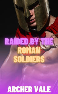 Title: Raided by the Roman Soldiers (Gay Rough BDSM Erotica), Author: Archer Vale