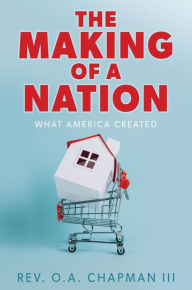 Title: THE MAKING OF A NATION: WHAT AMERICA CREATED, Author: REV. O.A. CHAPMAN III