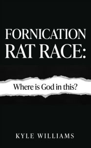 Title: Fornication Rat Race: Where is God in this?, Author: Kyle Williams