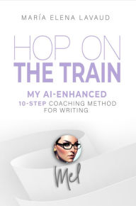 Title: Hop on The Train: My AI-enhanced 10-step coaching method for writing, Author: MEL Projects