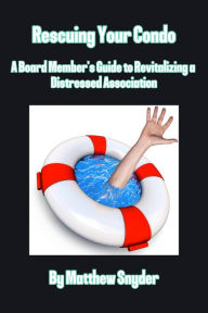 Title: Rescuing Your Condo: A Board Member's Guide to Revitalizing a Distressed Association, Author: Matthew Snyder