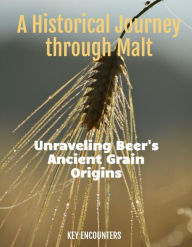 Title: A Historical Journey through Malt: Unraveling Beer's Ancient Grain Origins, Author: Key Encounters
