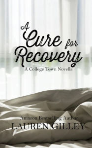 Title: A Cure for Recovery: A College Town Novella, Author: Lauren Gilley