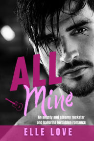 Title: All Mine: A forbidden angsty and steamy romance, Author: Elle Love