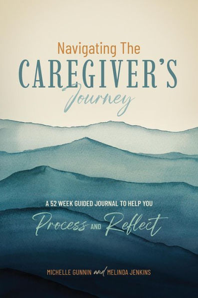 Navigating the Caregiver's Journey: A 52 Week Guided Journal to Help You Process and Reflect