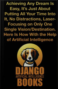 Title: Achieving Any Dream Is Easy, It's Just About Putting All Your Time Into It, No Distractions, Laser-Focusing on Only One, Author: Django Artificial Intelligence Books