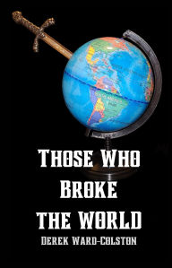 Title: Those Who Broke the World, Author: Derek Ward-colston