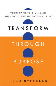 Title: Transform through Purpose: Your Path to Living an Authentic and Intentional Life, Author: Reed Nyffeler