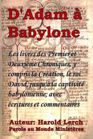 Title: D'Adam à Babylone: Les livres Chroniques de la Création à la captivité babylonienne ; avec commentaires, Author: Harold Lerch