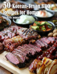 Title: 50 Korean-Texan BBQ Recipes for Home, Author: Kelly Johnson