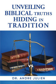 Title: Unveiling Biblical Truths Hidden in Tradition, Author: Dr. Andre Julien