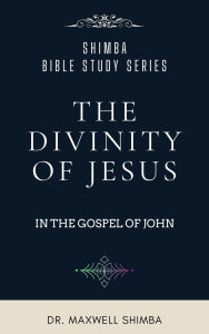 Title: The Divinity of Jesus in the Gospel of John, Author: Maxwell Shimba