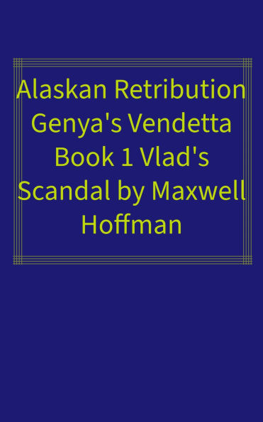 Alaskan Retribution Genya's Vendetta Book 1: Vlad's Scandal