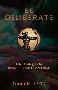 Title: Be DELIBERATE: Life Strategies to RESET, REBUILD, and RISE, Author: Emmett Leon