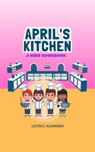 Title: April's Kitchen: a kid's cookbook, Author: Lester Alexander