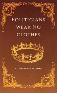 Title: Politicians Wear No Clothes, Author: Stephanos Freeman