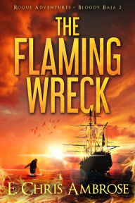 Title: The Flaming Wreck: Rogue Adventures: Bloody Baja, Author: E. Chris Ambrose