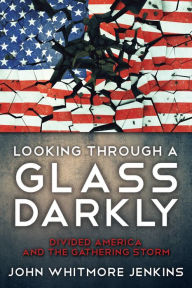 Title: LOOKING THROUGH A GLASS DARKLY: Divided America and the Gathering Storm, Author: John Whitmore Jenkins