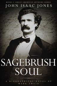 Title: A Sagebrush Soul: A Biographical Novel of Mark Twain, Author: John Isaac Jones