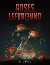 Title: ROSES LEFT BEHIND, Author: STEVEN D FIELER