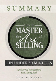 Title: How to Master the Art of Selling .... In Under 50 Minutes: Summary of Tom Hopkins' Best Selling Book, Author: Tom Hopkins