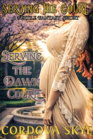 Title: Serving the Dawn Court: A Fertile Fantasy Short, Author: Cordova Skye