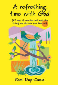 Title: A Refreshing Time with God: 365 days of devotions and inspiration to help you discover your true self, Author: Remi Dayo-Omole