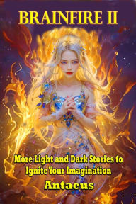 Title: Brainfire II: More Light and Dark Tales to Ignite Your Imagination, Author: Antaeus