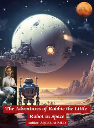 Title: The Adventures of Robbie the Little Robot in Space, Author: Aqeel Ahmed