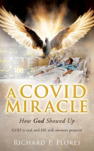 Title: A COVID MIRACLE: How God Showed Up, Author: Richard P. Flores