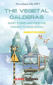 Title: The Vegetal Calderas: Short stories and food for thought to raise Russia, Author: Paul Elvere Delsart