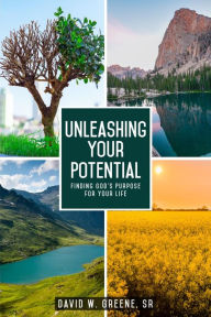 Title: UNLEASHING YOUR POTENTIAL: FINDING GOD'S PURPOSE FOR YOUR LIFE, Author: Rev. David W Greene Sr