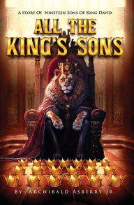 Title: All the King's Sons: A Story of Nineteen Sons Of king David, Author: Archibald Asberry Jr.