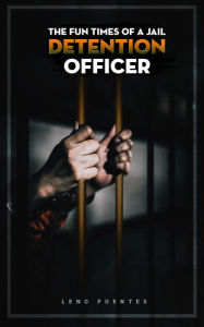 Title: The Fun Times of a Jail Detention Officer, Author: Leno Puentes