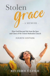 Title: Stolen Grace: How God Rescued Me from the Jaws and Claws of the United Methodist Church, Author: Rev. Errol Leslie