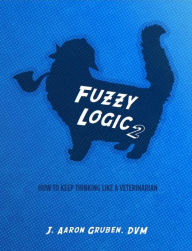 Title: Fuzzy Logic 2: How to Keep Thinking Like a Veterinarian, Author: J. Aaron Gruben