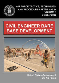 Title: Air Force Tactics, Techniques, and Procedures AFTTP 3-32.34 Volume 1 Civil Engineer Bare Base Development October 2023, Author: United States Government Us Air Force