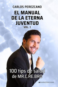 Title: El manual de la eterna juventud. Vol 1: 100 tips de salud de MR. C.RE.BRO, Author: Carlos E. Perezcano