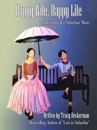 Title: Happy Wife, Happy Life: Confessions of a Suburban Mom, Author: Tracy Beckerman