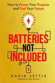 Title: Batteries Not Included: How to Power Your Purpose and Fuel Your Future, Author: David Settle