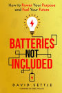 Batteries Not Included: How to Power Your Purpose and Fuel Your Future